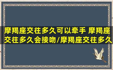 摩羯座交往多久可以牵手 摩羯座交往多久会接吻/摩羯座交往多久可以牵手 摩羯座交往多久会接吻-我的网站